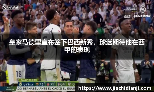 皇家马德里宣布签下巴西新秀，球迷期待他在西甲的表现