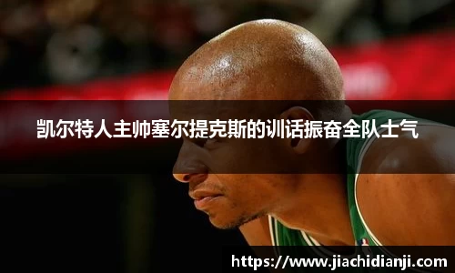 凯尔特人主帅塞尔提克斯的训话振奋全队士气