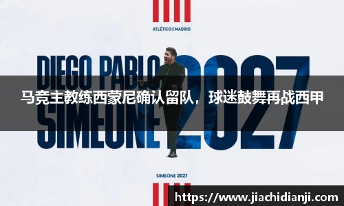 马竞主教练西蒙尼确认留队，球迷鼓舞再战西甲
