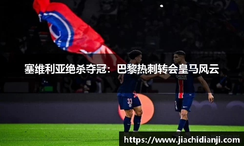 塞维利亚绝杀夺冠：巴黎热刺转会皇马风云