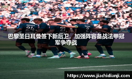 巴黎圣日耳曼签下新后卫，加强阵容备战法甲冠军争夺战