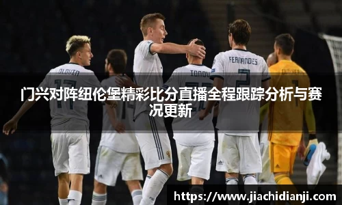 门兴对阵纽伦堡精彩比分直播全程跟踪分析与赛况更新