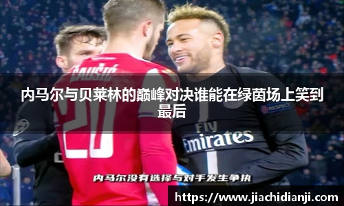 内马尔与贝莱林的巅峰对决谁能在绿茵场上笑到最后