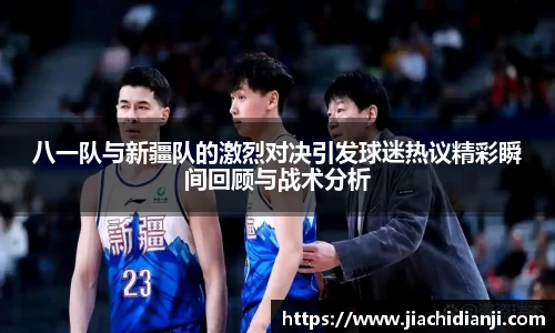 八一队与新疆队的激烈对决引发球迷热议精彩瞬间回顾与战术分析