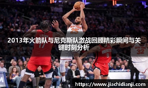 2013年火箭队与尼克斯队激战回顾精彩瞬间与关键时刻分析
