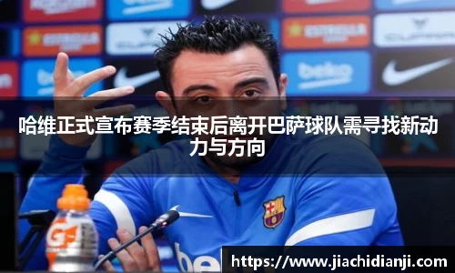 哈维正式宣布赛季结束后离开巴萨球队需寻找新动力与方向