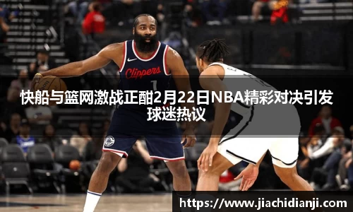 快船与篮网激战正酣2月22日NBA精彩对决引发球迷热议