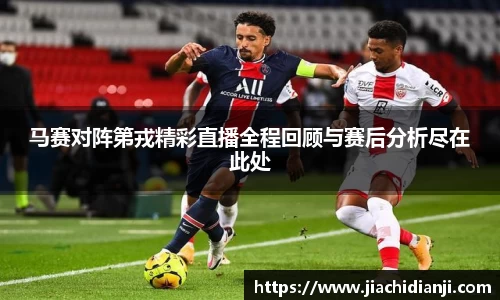 马赛对阵第戎精彩直播全程回顾与赛后分析尽在此处
