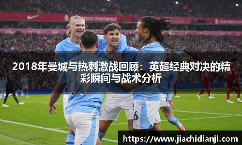 2018年曼城与热刺激战回顾：英超经典对决的精彩瞬间与战术分析