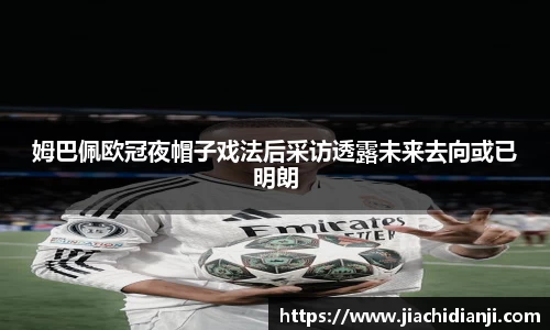 姆巴佩欧冠夜帽子戏法后采访透露未来去向或已明朗
