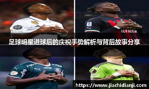 足球明星进球后的庆祝手势解析与背后故事分享