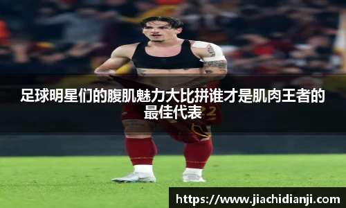 足球明星们的腹肌魅力大比拼谁才是肌肉王者的最佳代表