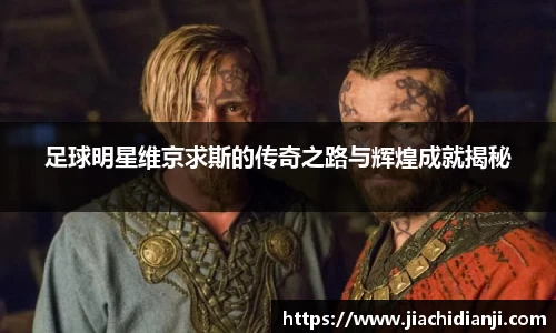 足球明星维京求斯的传奇之路与辉煌成就揭秘